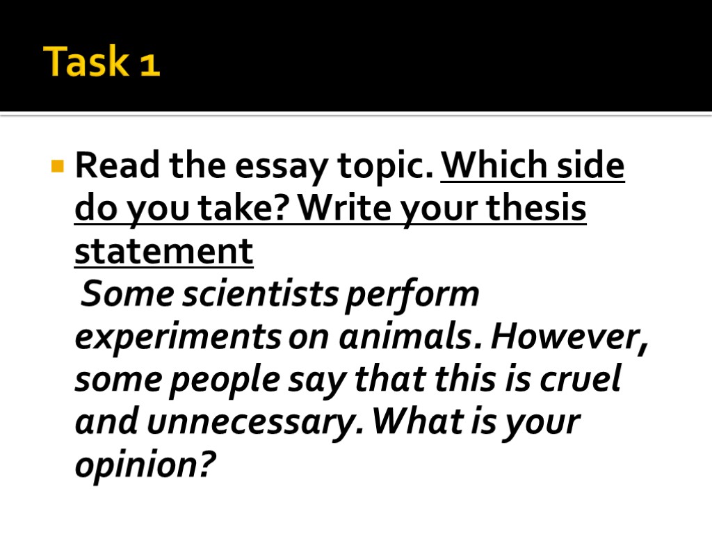 Task 1 Read the essay topic. Which side do you take? Write your thesis